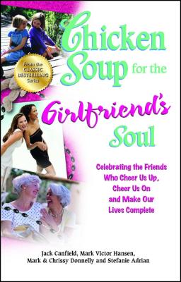 Chicken Soup for the Girlfriend's Soul: Celebrating the Friends Who Cheer Us Up, Cheer Us on and Make Our Lives Complete - Jack Canfield