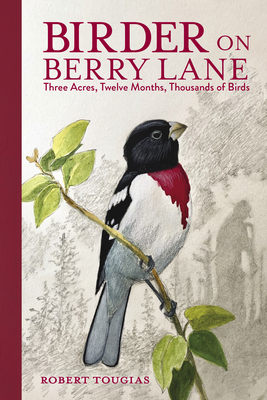 Birder on Berry Lane: Three Acres, Twelve Months, Thousands of Birds - Robert Tougias