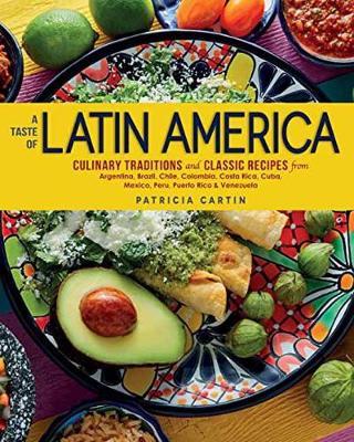 A Taste of Latin America: Culinary Traditions and Classic Recipes from Argentina, Brazil, Chile, Colombia, Costa Rica, Cuba, Mexico, Peru, Puert - Patricia Cartin