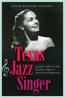 Texas Jazz Singer, 25: Louise Tobin in the Golden Age of Swing and Beyond - Kevin Mooney