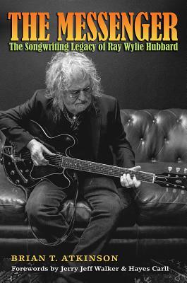 The Messenger: The Songwriting Legacy of Ray Wylie Hubbard - Brian T. Atkinson
