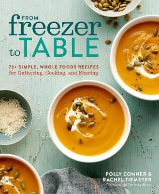 From Freezer to Table: 75+ Simple, Whole Foods Recipes for Gathering, Cooking, and Sharing: A Cookbook - Polly Conner