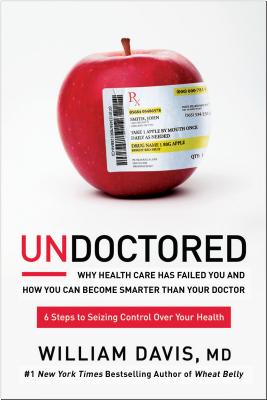 Undoctored: Why Health Care Has Failed You and How You Can Become Smarter Than Your Doctor - William Davis