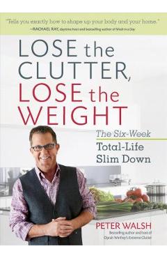 Poza produsului Lose the Clutter, Lose the Weight: The Six-Week Total-Life Slim Down - Peter Walsh