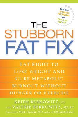 The Stubborn Fat Fix: Eat Right to Lose Weight and Cure Metabolic Burnout without Hunger or Exercise - Keith Berkowitz