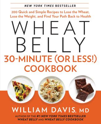 Wheat Belly 30-Minute (or Less!) Cookbook: 200 Quick and Simple Recipes to Lose the Wheat, Lose the Weight, and Find Your P Ath Back to Health - William Davis