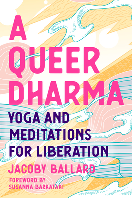 A Queer Dharma: Yoga and Meditations for Liberation - Jacoby Ballard