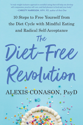 The Diet-Free Revolution: 10 Steps to Free Yourself from the Diet Cycle with Mindful Eating and Radical Self-Acceptance - Alexis Conason