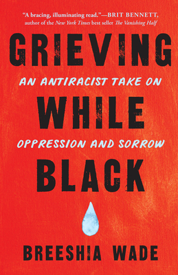 Grieving While Black: An Antiracist Take on Oppression and Sorrow - Breeshia Wade