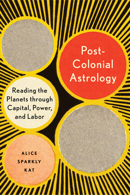 Postcolonial Astrology: Reading the Planets Through Capital, Power, and Labor - Alice Sparkly Kat