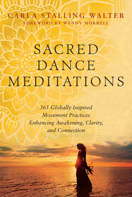 Sacred Dance Meditations: 365 Globally Inspired Movement Practices Enhancing Awakening, Clarity, and Connection - Carla Walter