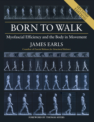 Born to Walk, Second Edition: Myofascial Efficiency and the Body in Movement - James Earls