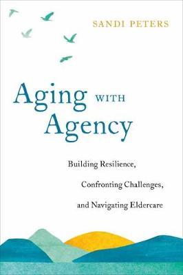 Aging with Agency: Building Resilience, Confronting Challenges, and Navigating Eldercare - Sandi Peters