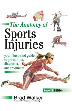 The Anatomy of Sports Injuries, Second Edition: Your Illustrated Guide to Prevention, Diagnosis, and Treatment - Brad Walker
