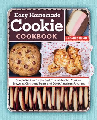 The Easy Homemade Cookie Cookbook: Simple Recipes for the Best Chocolate Chip Cookies, Brownies, Christmas Treats and Other American Favorites - Miranda Couse