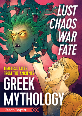 Lust, Chaos, War, and Fate: Greek Mythology: Timeless Tales from the Ancients - Jason Boyett