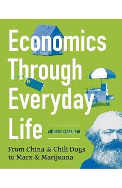 Poza produsului Economics Through Everyday Life: From China and Chili Dogs to Marx and Marijuana - Anthony Clark