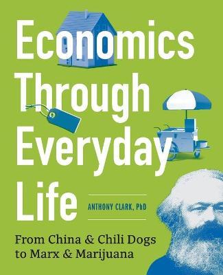 Economics Through Everyday Life: From China and Chili Dogs to Marx and Marijuana - Anthony Clark