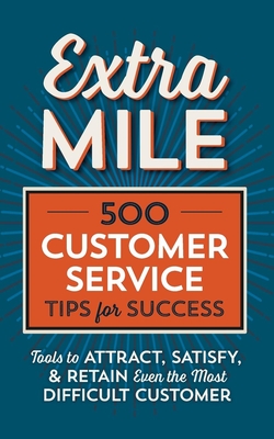 Extra Mile: 500 Customer Service Tips for Success: Tools to Attract, Satisfy, & Retain Even the Most Difficult Customer - Tycho Press