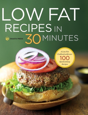 Low Fat Recipes in 30 Minutes: A Low Fat Cookbook with Over 100 Quick & Easy Recipes - Shasta Press