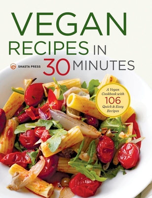 Vegan Recipes in 30 Minutes: A Vegan Cookbook with 106 Quick & Easy Recipes - Shasta Press