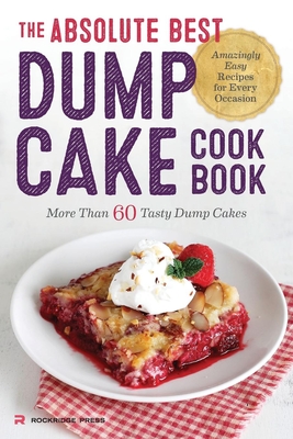 Absolute Best Dump Cake Cookbook: More Than 60 Tasty Dump Cakes - Rockridge Press