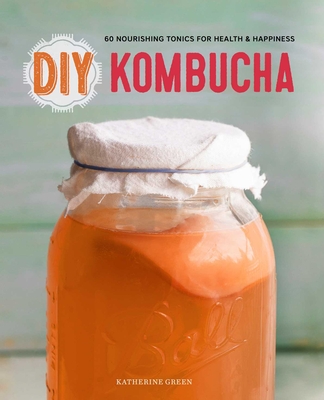 DIY Kombucha: 60 Nourishing Homemade Tonics for Health and Happiness - Rockridge Press