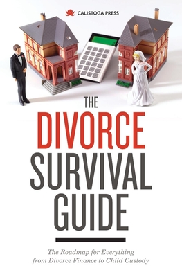 Divorce Survival Guide: The Roadmap for Everything from Divorce Finance to Child Custody - Calistoga Press