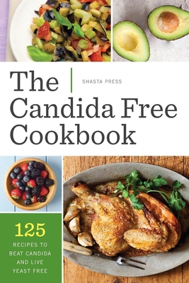 Candida Free Cookbook: 125 Recipes to Beat Candida and Live Yeast Free - Shasta Press