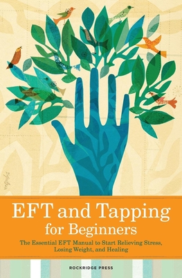 Eft and Tapping for Beginners: The Essential Eft Manual to Start Relieving Stress, Losing Weight, and Healing - Rockridge Press