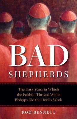 The Bad Shepherds: Five Eras When the Faithful Thrived While Church Leaders Did the Devil's Work - Rod Bennett
