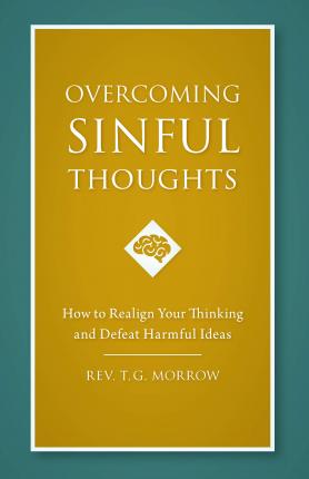 Overcoming Sinful Thoughts: How to Realign Your Thinking and Defeat Harmful Ideas - Rev T. J. Morrow