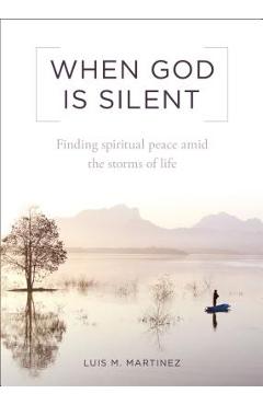 Coperta cărții 'When God Is Silent: Finding Spiritual Peace Amid the Storms of Life - Luis M. Martinez'
