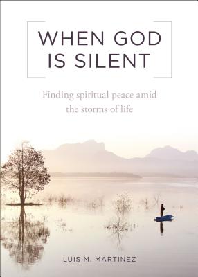 When God Is Silent: Finding Spiritual Peace Amid the Storms of Life - Luis M. Martinez
