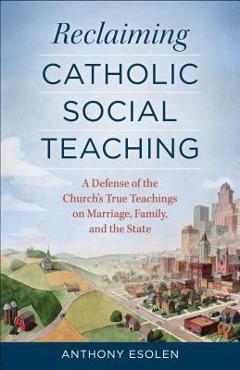 Coperta cărții 'Reclaiming Catholic Social Teaching: A Defense of the Church's True Teachings on Marriage, Family, and the State -'