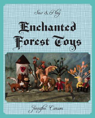 Sew and Play: Enchanted Forest Toys - Jennifer C. Carson