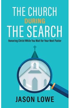 Poza produsului The Church During the Search: Honoring Christ While You Wait for Your Next Pastor - Jason Lowe