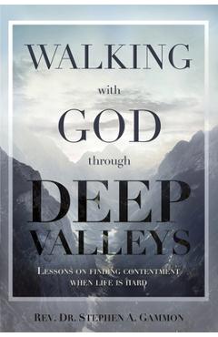 Coperta cărții 'Walking with God through Deep Valleys: Lessons on Finding Contentment when Life is Hard - Stephen A. Gammon'