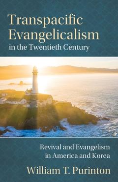 Coperta cărții 'Transpacific Evangelicalism in the Twentieth Century: Revival and Evangelism in America and Korea - William T. Purinton'