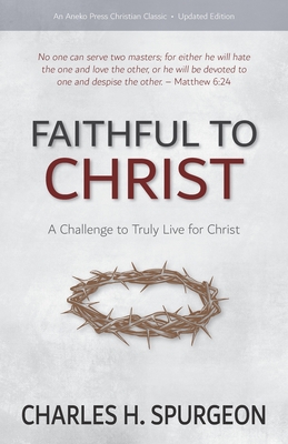 Faithful to Christ: A Challenge to Truly Live for Christ - Charles H. Spurgeon