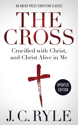 The Cross [Annotated, Updated]: Crucified with Christ, and Christ Alive in Me - J. C. Ryle