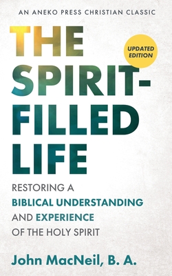 The Spirit-Filled Life: Restoring a Biblical Understanding and Experience of the Holy Spirit - B. A. John Macneil