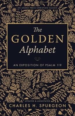 The Golden Alphabet (Updated, Annotated): An Exposition of Psalm 119 - Charles H. Spurgeon