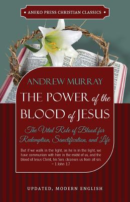 The Power of the Blood of Jesus - Updated Edition: The Vital Role of Blood for Redemption, Sanctification, and Life - Andrew Murray
