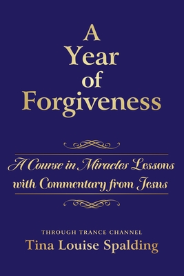 A Year of Forgiveness: A Course in Miracles Lessons with Commentary from Jesus - Tina L. Spalding