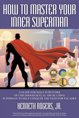 How to Master Your Inner Superman: A Guide for Male Survivors of Childhood Sexual Abuse Using Superman to Help Conquer the Need for Facades - Kenneth Rogers