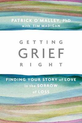 Getting Grief Right: Finding Your Story of Love in the Sorrow of Loss - Patrick O'malley