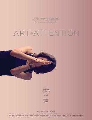 Art of Attention: A Yoga Practice Workbook for Movement as Meditation - Elena Brower