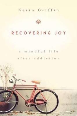 Recovering Joy: A Mindful Life After Addiction - Kevin Griffin