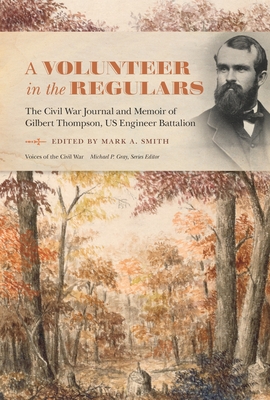 A Volunteer in the Regulars: The Civil War Journal and Memoir of Gilbert Thompson, Us Engineer Battalion - Mark A. Smith